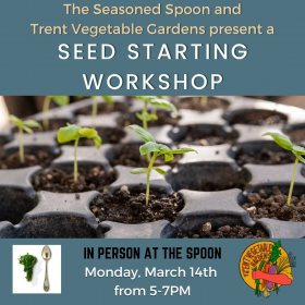 Background image of seedlings in seed trays. "Trent Vegetable Gardens and the Seasoned Spoon present a... Seed Starting Workshop. Monday March 14th from 5-7pm. $5 Registration feed. In person at the Cafe."